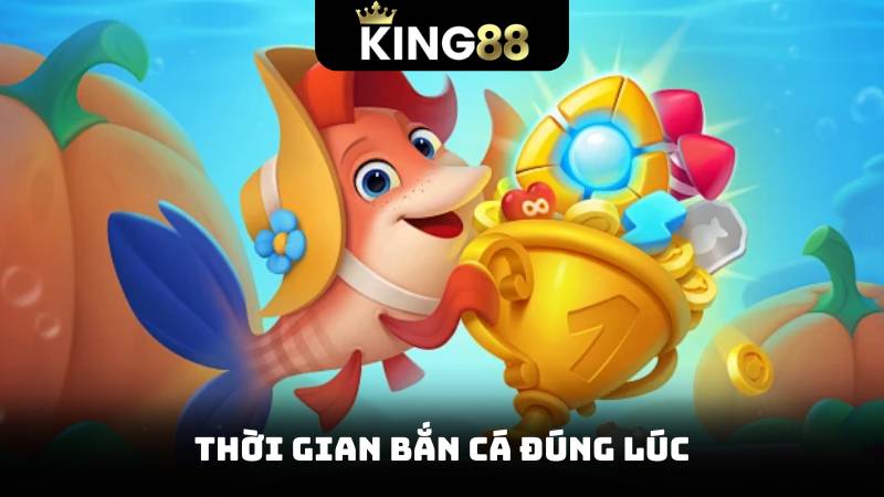 Thời gian bắn cá đúng lúc